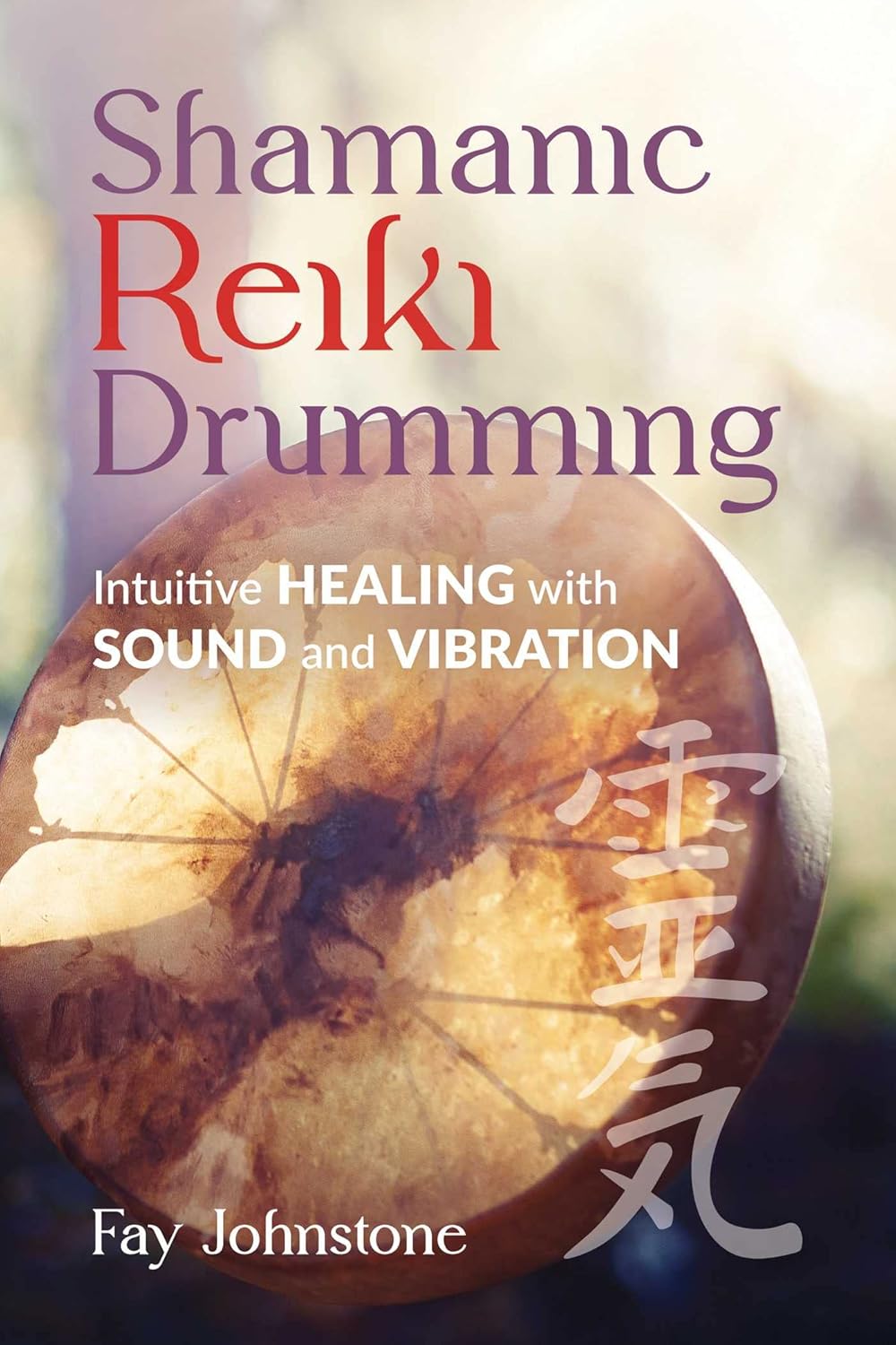 Shamanic Reiki Drumming: Intuitive Healing with Sound and Vibration | Paperback | 2023 | by Fay Johnstone (Author), Carol Day (Foreword)