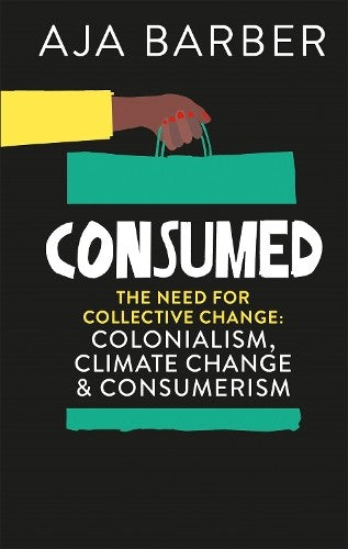 Consumed: The need for collective change; colonialism, climate change and consumerism | by Aja Barber (Author) | Hardcover